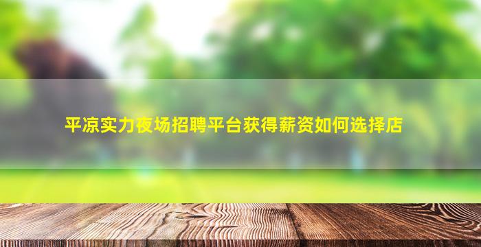 平凉实力夜场招聘平台获得薪资如何选择店