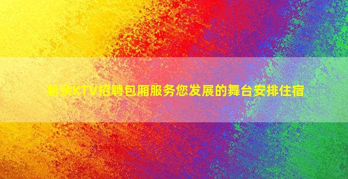 新余KTV招聘包厢服务您发展的舞台安排住宿