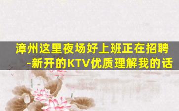 漳州这里夜场好上班正在招聘-新开的KTV优质理解我的话